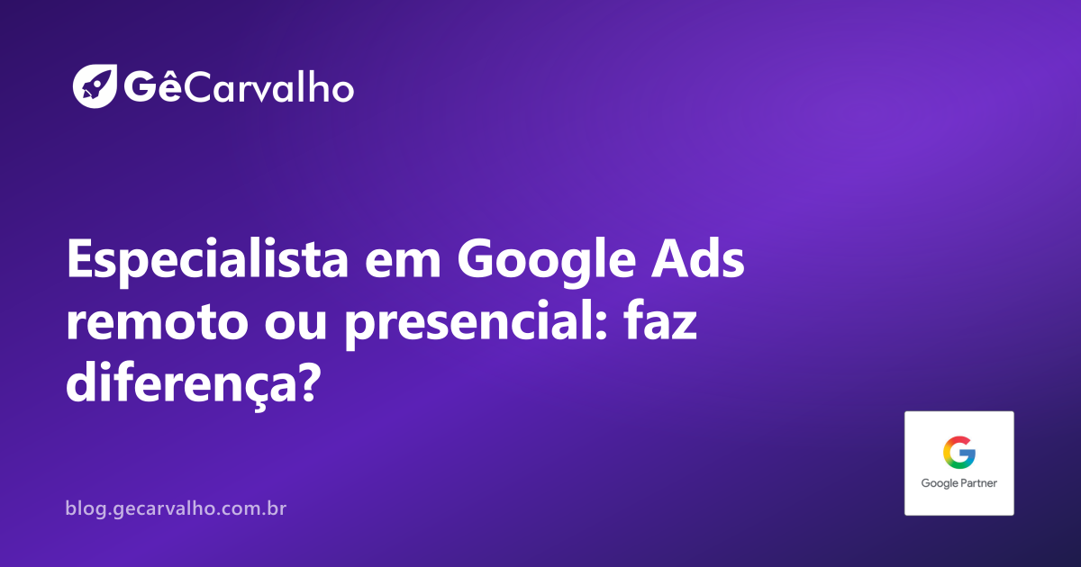 Especialista em Google Ads remoto x presencial: faz diferença no resultado?