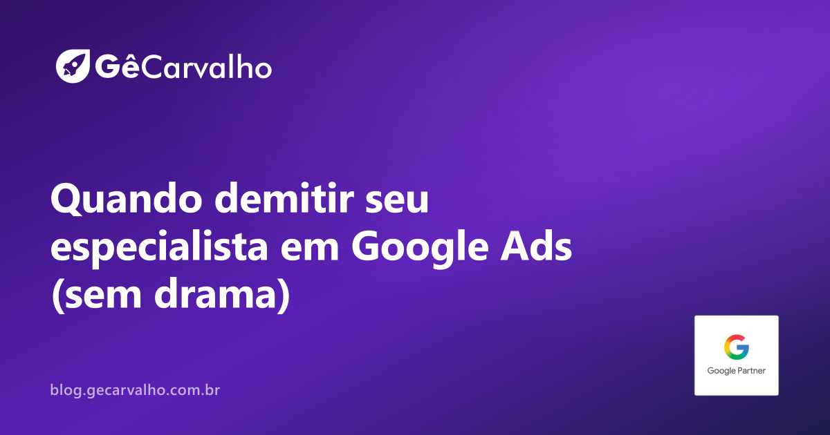 Quando demitir seu especialista em Google Ads (sem drama, sem perder a conta)