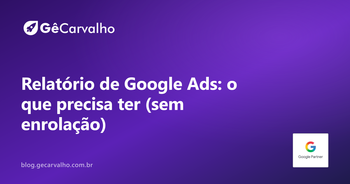 Relatório de especialista em Google Ads: o que tem que ter (e o que é enrolação)
